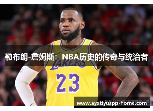勒布朗-詹姆斯：NBA历史的传奇与统治者
