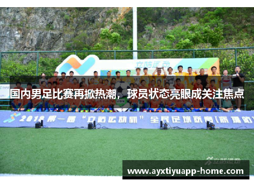 国内男足比赛再掀热潮，球员状态亮眼成关注焦点