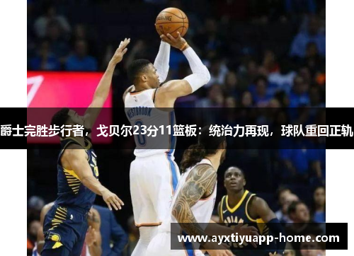 爵士完胜步行者，戈贝尔23分11篮板：统治力再现，球队重回正轨