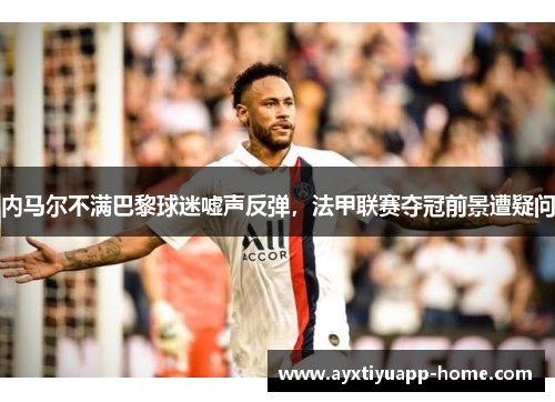 内马尔不满巴黎球迷嘘声反弹，法甲联赛夺冠前景遭疑问