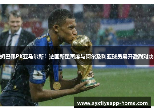 姆巴佩PK亚马尔新！法国新星再度与阿尔及利亚球员展开激烈对决