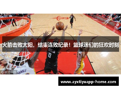 火箭击败太阳，结束连败纪录！篮球迷们的狂欢时刻