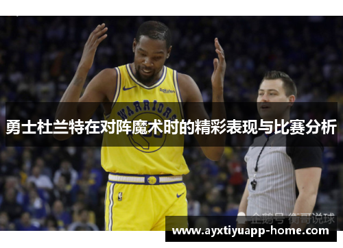 勇士杜兰特在对阵魔术时的精彩表现与比赛分析