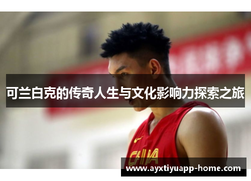 可兰白克的传奇人生与文化影响力探索之旅