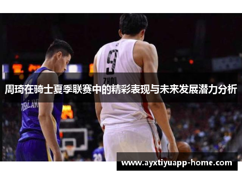 周琦在骑士夏季联赛中的精彩表现与未来发展潜力分析