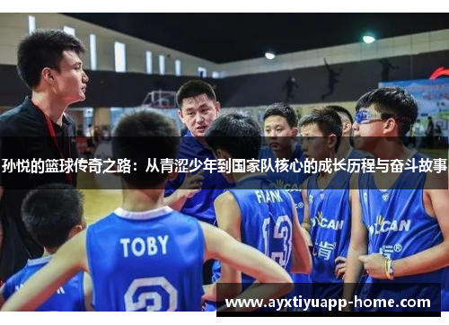 孙悦的篮球传奇之路：从青涩少年到国家队核心的成长历程与奋斗故事