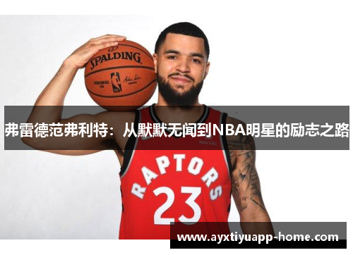 弗雷德范弗利特：从默默无闻到NBA明星的励志之路