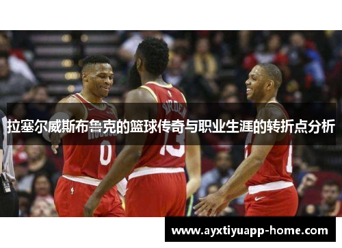 拉塞尔威斯布鲁克的篮球传奇与职业生涯的转折点分析