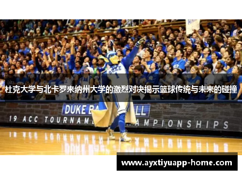 杜克大学与北卡罗来纳州大学的激烈对决揭示篮球传统与未来的碰撞