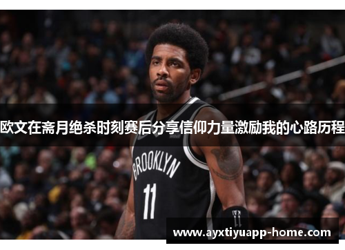 欧文在斋月绝杀时刻赛后分享信仰力量激励我的心路历程