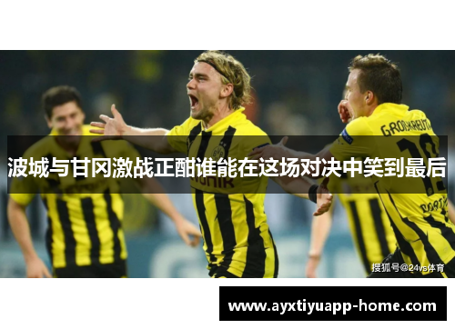 波城与甘冈激战正酣谁能在这场对决中笑到最后