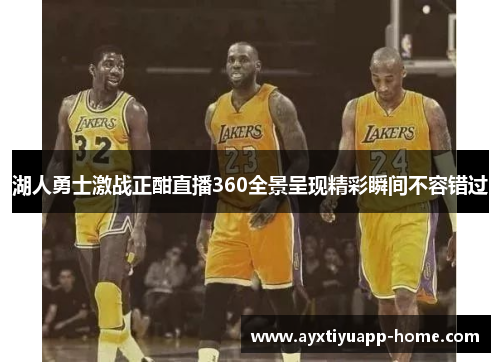 湖人勇士激战正酣直播360全景呈现精彩瞬间不容错过