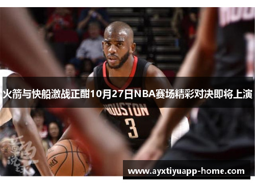 火箭与快船激战正酣10月27日NBA赛场精彩对决即将上演