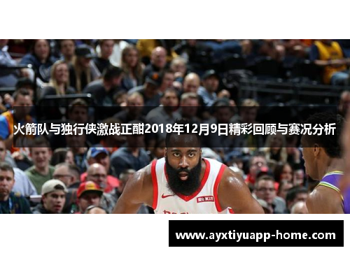 火箭队与独行侠激战正酣2018年12月9日精彩回顾与赛况分析