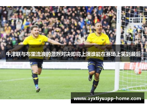 牛津联与布里流浪的激烈对决即将上演谁能在赛场上笑到最后