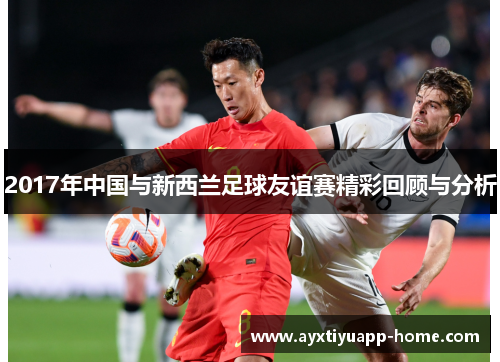 2017年中国与新西兰足球友谊赛精彩回顾与分析